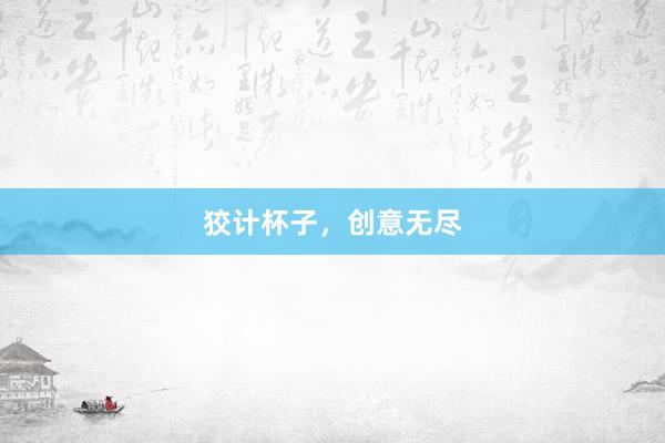 狡计杯子，创意无尽