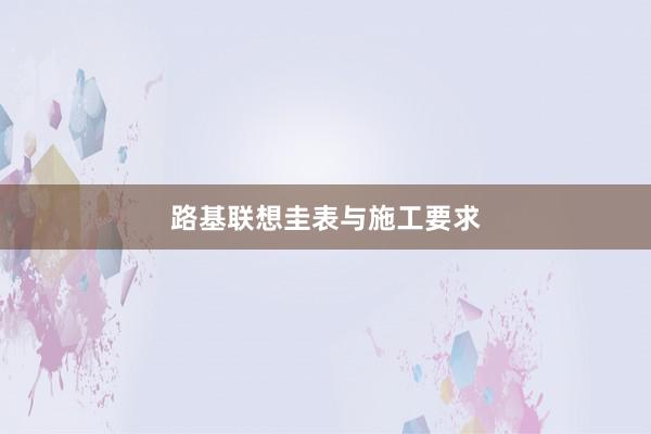 路基联想圭表与施工要求