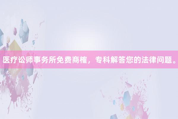 医疗讼师事务所免费商榷，专科解答您的法律问题。