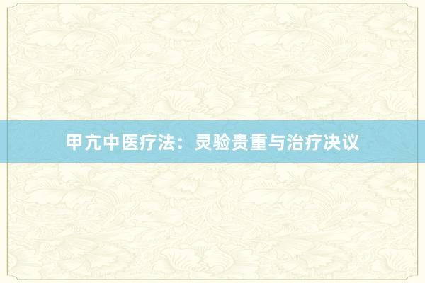 甲亢中医疗法：灵验贵重与治疗决议