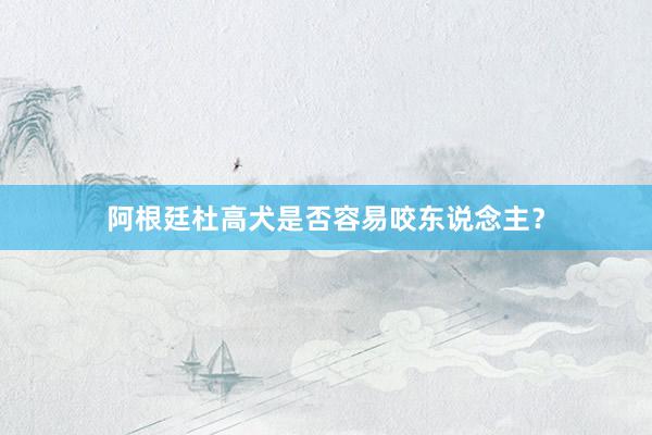 阿根廷杜高犬是否容易咬东说念主？